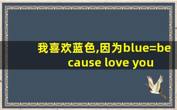 我喜欢蓝色,因为blue=because love you everyday.